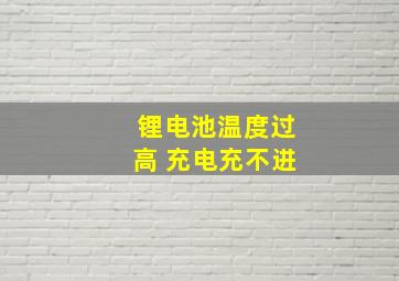 锂电池温度过高 充电充不进